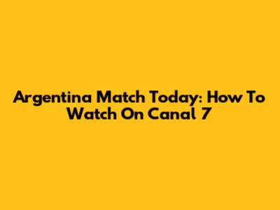 Argentina Match Today: How To Watch On Canal 7