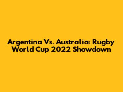 Argentina Vs. Australia: Rugby World Cup 2022 Showdown