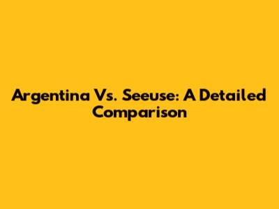 Argentina Vs. Seeuse: A Detailed Comparison