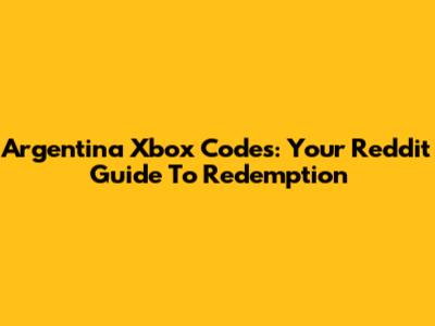 Argentina Xbox Codes: Your Reddit Guide To Redemption