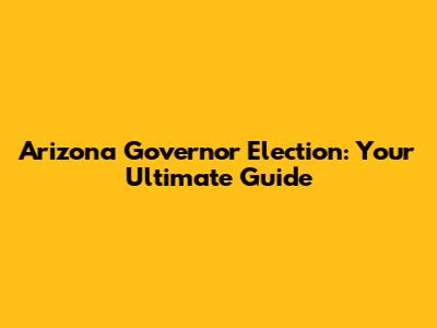 Arizona Governor Election: Your Ultimate Guide