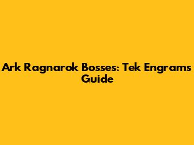 Ark Ragnarok Bosses: Tek Engrams Guide