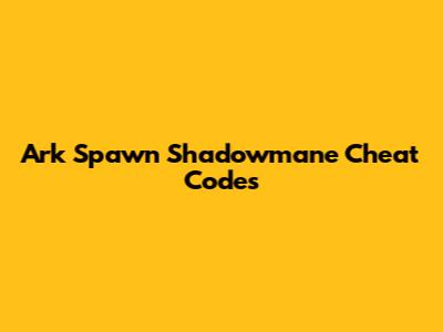 Ark Spawn Shadowmane Cheat Codes