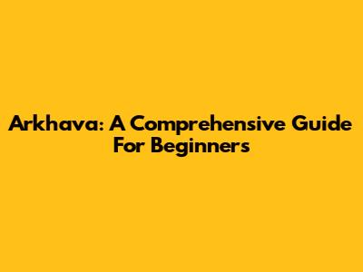 Arkhava: A Comprehensive Guide For Beginners