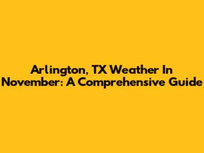 Arlington, TX Weather In November: A Comprehensive Guide