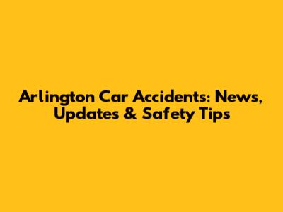 Arlington Car Accidents: News, Updates & Safety Tips
