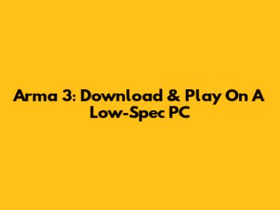 Arma 3: Download & Play On A Low-Spec PC