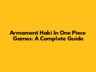 Armament Haki In One Piece Games: A Complete Guide