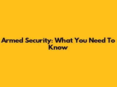 Armed Security: What You Need To Know