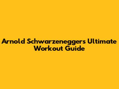 Arnold Schwarzenegger's Ultimate Workout Guide