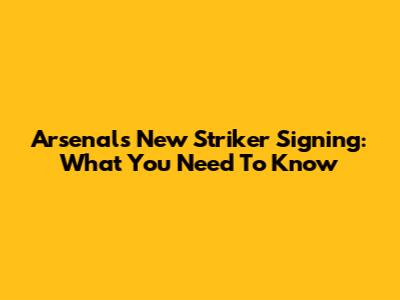Arsenal's New Striker Signing: What You Need To Know