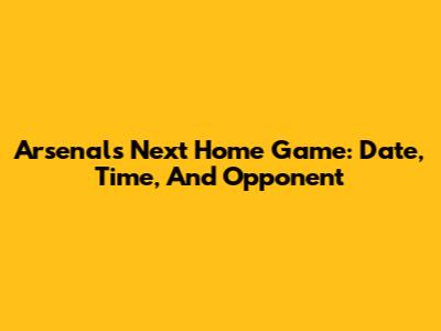 Arsenal's Next Home Game: Date, Time, And Opponent