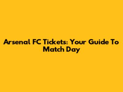 Arsenal FC Tickets: Your Guide To Match Day