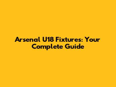 Arsenal U18 Fixtures: Your Complete Guide