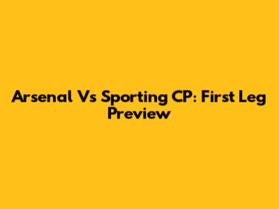 Arsenal Vs Sporting CP: First Leg Preview