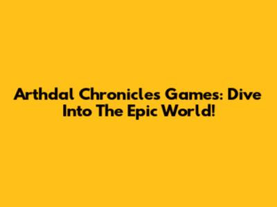 Arthdal Chronicles Games: Dive Into The Epic World!