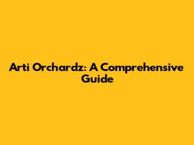 Arti Orchardz: A Comprehensive Guide