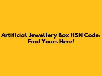 Artificial Jewellery Box HSN Code: Find Yours Here!