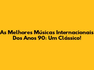 As Melhores Músicas Internacionais Dos Anos 90: Um Clássico!
