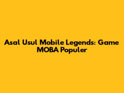Asal Usul Mobile Legends: Game MOBA Populer