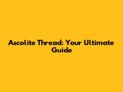 Ascolite Thread: Your Ultimate Guide