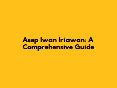 Asep Iwan Iriawan: A Comprehensive Guide