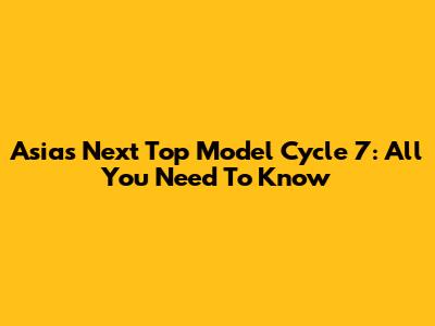 Asia's Next Top Model Cycle 7: All You Need To Know