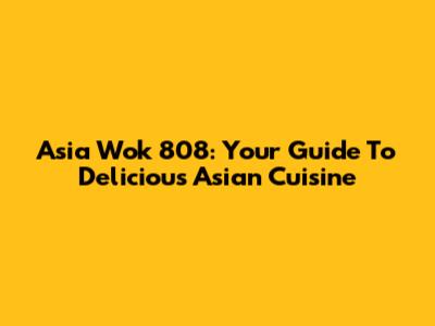 Asia Wok 808: Your Guide To Delicious Asian Cuisine