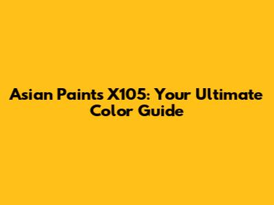 Asian Paints X105: Your Ultimate Color Guide