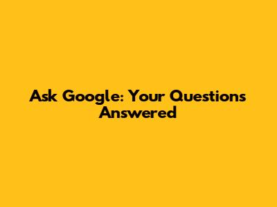 Ask Google: Your Questions Answered