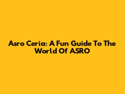 Asro Ceria: A Fun Guide To The World Of ASRO