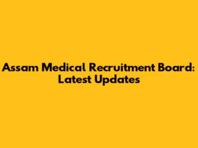Assam Medical Recruitment Board: Latest Updates