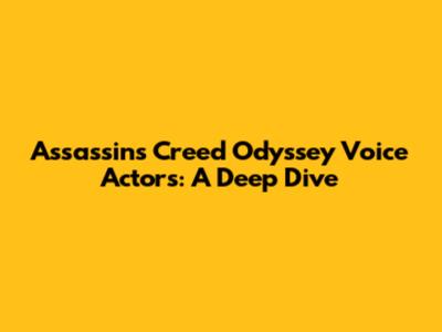 Assassin's Creed Odyssey Voice Actors: A Deep Dive
