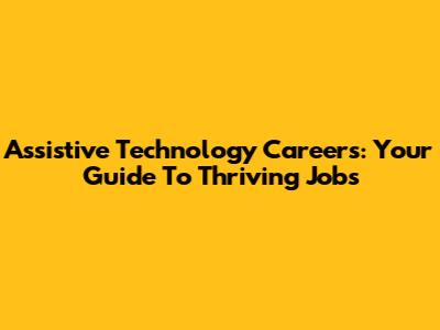 Assistive Technology Careers: Your Guide To Thriving Jobs