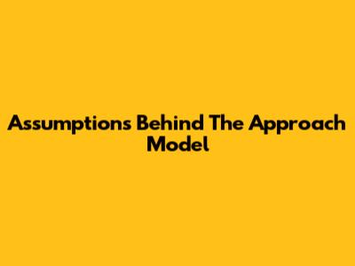 Assumptions Behind The Approach Model
