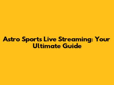 Astro Sports Live Streaming: Your Ultimate Guide