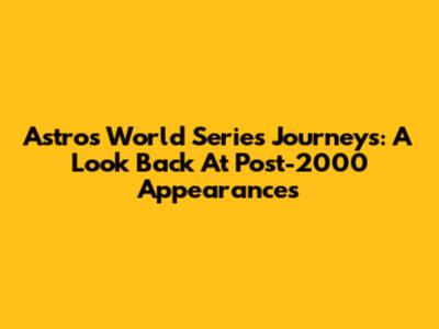 Astros' World Series Journeys: A Look Back At Post-2000 Appearances