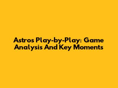 Astros Play-by-Play: Game Analysis And Key Moments