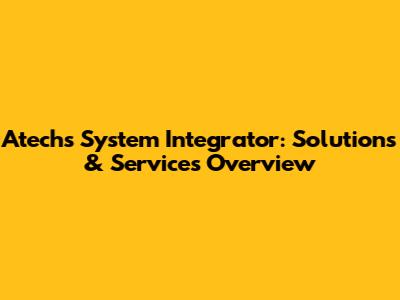 Atechs System Integrator: Solutions & Services Overview