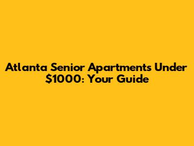 Atlanta Senior Apartments Under $1000: Your Guide