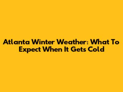 Atlanta Winter Weather: What To Expect When It Gets Cold