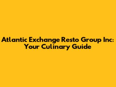 Atlantic Exchange Resto Group Inc: Your Culinary Guide