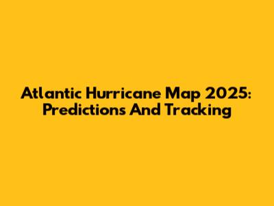 Atlantic Hurricane Map 2025: Predictions And Tracking
