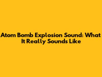 Atom Bomb Explosion Sound: What It Really Sounds Like