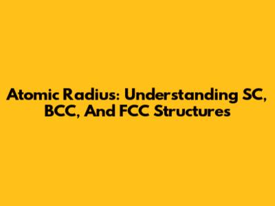 Atomic Radius: Understanding SC, BCC, And FCC Structures