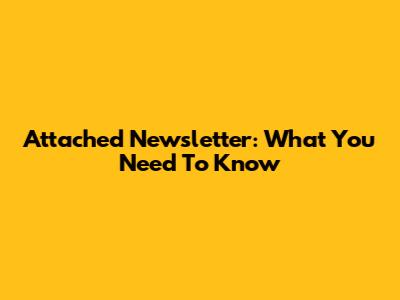 Attached Newsletter: What You Need To Know