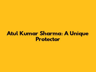 Atul Kumar Sharma: A Unique Protector