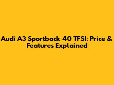 Audi A3 Sportback 40 TFSI: Price & Features Explained