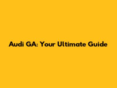 Audi GA: Your Ultimate Guide