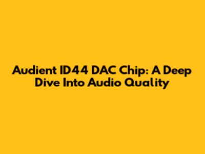 Audient ID44 DAC Chip: A Deep Dive Into Audio Quality